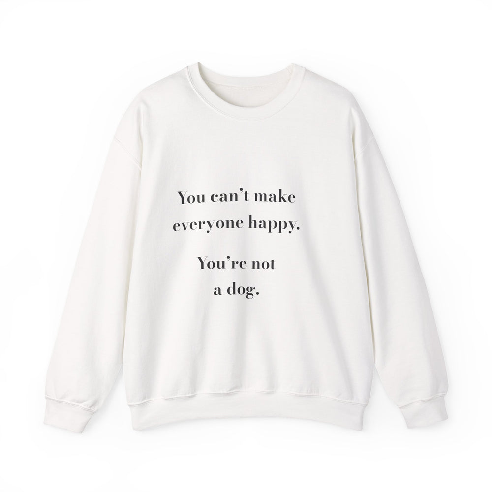 You can't make everyone happy. You're not a dog. — Crumbs Sweatshirt