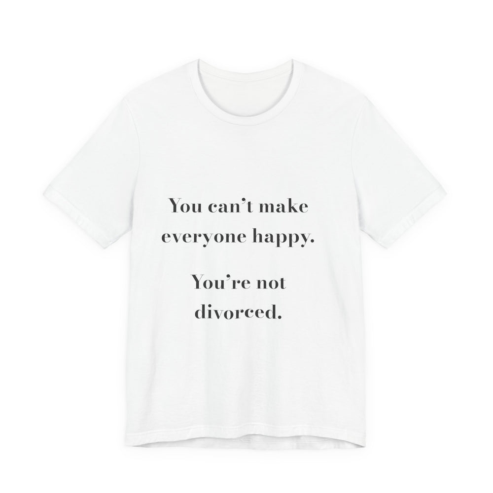 You can't make everyone happy. You're not divorced. — Crumbs Tee