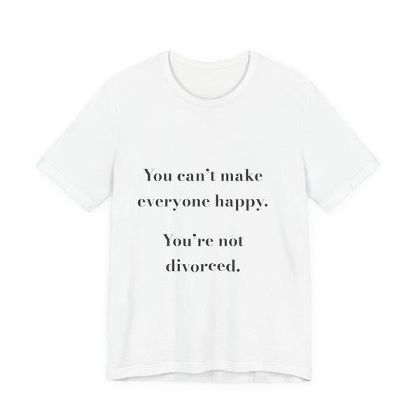 You can't make everyone happy. You're not divorced. — Crumbs Tee