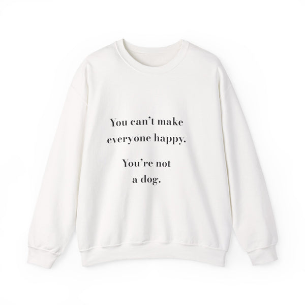 You can't make everyone happy. You're not a dog. — Crumbs Sweatshirt