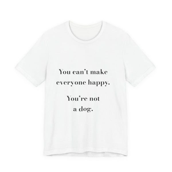 You can't make everyone happy. You're not a dog. — Crumbs Tee